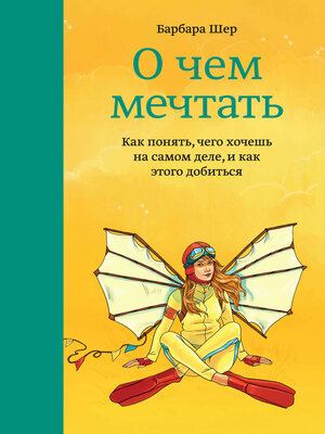 О чем мечтать. Как понять, чего хочешь на самом деле, и как этого добиться - ebook